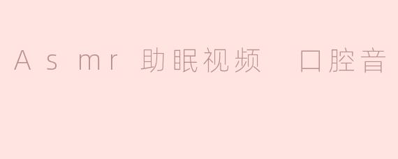 Asmr助眠视频 口腔音